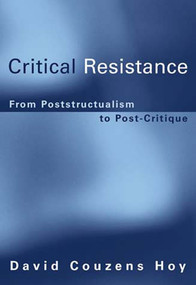 Critical Resistance (From Poststructuralism to Post-Critique) by David Couzens Hoy, 9780262582636