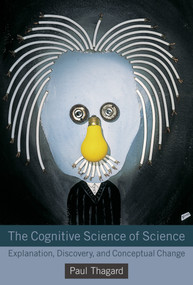 The Cognitive Science of Science (Explanation, Discovery, and Conceptual Change) by Paul Thagard, 9780262525985