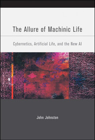 The Allure of Machinic Life (Cybernetics, Artificial Life, and the New AI) by John Johnston, 9780262515023