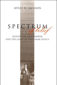 Spectrum of Belief (Joseph von Fraunhofer and the Craft of Precision Optics) by Myles W. Jackson, 9780262527231