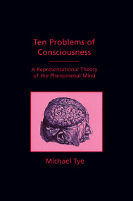 Ten Problems of Consciousness (A Representational Theory of the Phenomenal Mind) by Michael Tye, 9780262700641