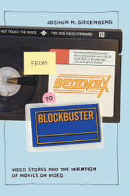 From Betamax to Blockbuster (Video Stores and the Invention of Movies on Video) by Joshua M. Greenberg, 9780262514996