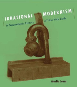 Irrational Modernism (A Neurasthenic History of New York Dada) by Amelia Jones, 9780262600668