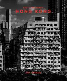Split Seconds: Hong Kong by Abe Kogan, Paul Zimmerman, Wendy Kwok, 9781944903800