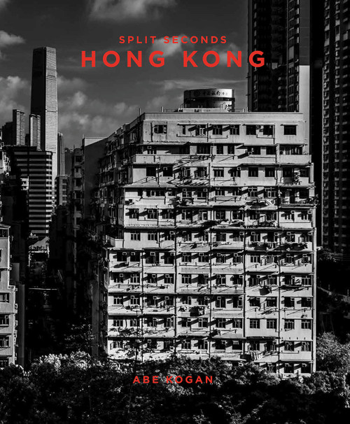 Split Seconds: Hong Kong by Abe Kogan, Paul Zimmerman, Wendy Kwok, 9781944903800