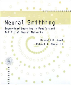 Neural Smithing (Supervised Learning in Feedforward Artificial Neural Networks) by Russell Reed, Robert J Marks, II, 9780262527019