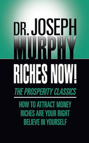 Riches Now! (The Prosperity Classics: How to Attract Money; Riches Are Your Right; Believe in Yourself) by Dr. Joseph Murphy, 9781722505288