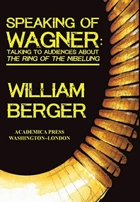 Speaking of Wagner (Talking To Audiences About The Ring Of The Nibelung) by William Berger, 9781680530964