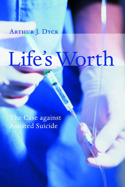 Life's Worth (The Case against Assisted Suicide) by Arthur Dyck, 9780802845948