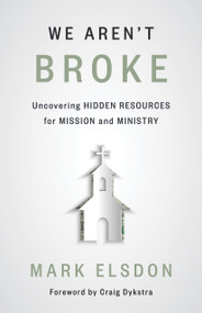 We Aren't Broke (Uncovering Hidden Resources for Mission and Ministry) by Mark Elsdon, Craig Dykstra, 9780802878984