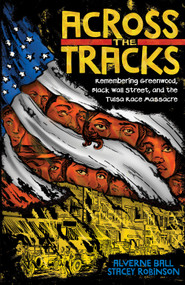 Across the Tracks (Remembering Greenwood, Black Wall Street, and the Tulsa Race Massacre) by Alverne Ball, Stacey Robinson, Reynaldo Anderson, Dr. Colette Yellow Robe, 9781419755170