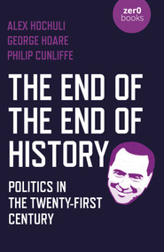 The End of the End of History (Politics in the Twenty-First Century) by Alex Hochuli, George Hoare, Philip Cunliffe, 9781789045239