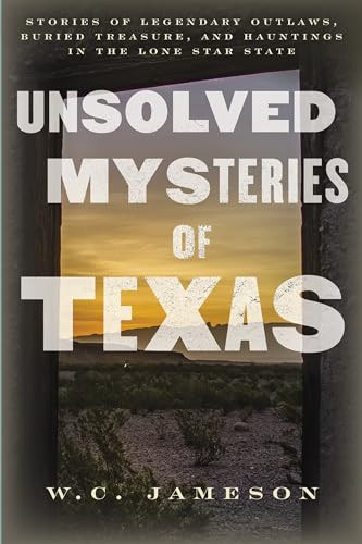 Unsolved Mysteries of Texas (Stories of Legendary Outlaws, Buried Treasure, and Hauntings in the Lone Star State) by W.C. Jameson, 9781493061488