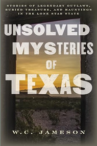 Unsolved Mysteries of Texas (Stories of Legendary Outlaws, Buried Treasure, and Hauntings in the Lone Star State) by W.C. Jameson, 9781493061488