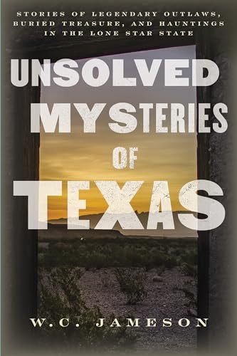Unsolved Mysteries of Texas (Stories of Legendary Outlaws, Buried Treasure, and Hauntings in the Lone Star State) by W.C. Jameson, 9781493061488