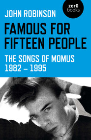 Famous for Fifteen People (The Songs of Momus 1982 - 1995) by John William Daniel Robinson, 9781789047271