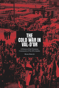 The Cold War in Val-d'Or (A History of the Ukrainian Community in Val-d'Or, Quebec) by Myron Momryk, 9781771615167