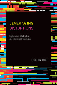 Leveraging Distortions (Explanation, Idealization, and Universality in Science) by Collin Rice, 9780262542616