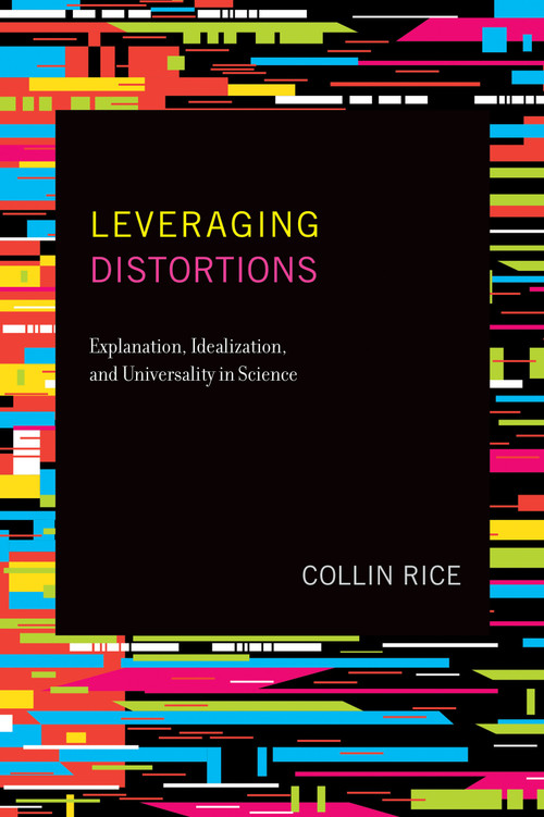 Leveraging Distortions (Explanation, Idealization, and Universality in Science) by Collin Rice, 9780262542616