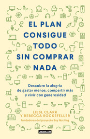 El plan consigue todo sin comprar nada / The Buy Nothing, Get Everything Plan: Discover the Joy of Spending Less, Sharing More, and.. (Spanish Edition) by Liesl Clark, Rebecca Rockefeller, 9786073197526