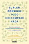 El plan consigue todo sin comprar nada / The Buy Nothing, Get Everything Plan: Discover the Joy of Spending Less, Sharing More, and.. (Spanish Edition) by Liesl Clark, Rebecca Rockefeller, 9786073197526