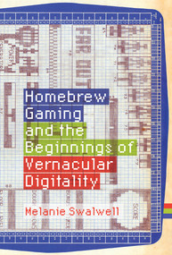 Homebrew Gaming and the Beginnings of Vernacular Digitality by Melanie Swalwell, 9780262044776