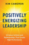Positively Energizing Leadership (Virtuous Actions and Relationships That Create High Performance) by Kim Cameron, 9781523093830