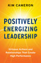 Positively Energizing Leadership (Virtuous Actions and Relationships That Create High Performance) by Kim Cameron, 9781523093830