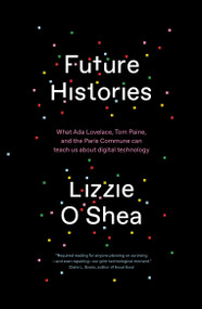 Future Histories (What Ada Lovelace, Tom Paine, and the Paris Commune Can Teach Us About Digital Technology) - 9781788734318 by Lizzie O'Shea, 9781788734318