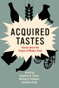 Acquired Tastes (Stories about the Origins of Modern Food) by Benjamin R. Cohen, Michael S. Kideckel, Anna Zeide, 9780262542913