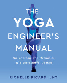 The Yoga Engineer's Manual (The Anatomy and Mechanics of a Sustainable Practice) by Richelle Ricard, LMT, 9781623176334