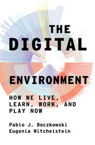 The Digital Environment (How We Live, Learn, Work, and Play Now) by Pablo J. Boczkowski, Eugenia Mitchelstein, 9780262046190