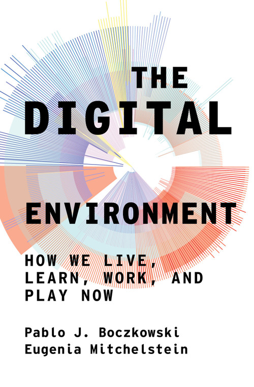 The Digital Environment (How We Live, Learn, Work, and Play Now) by Pablo J. Boczkowski, Eugenia Mitchelstein, 9780262046190