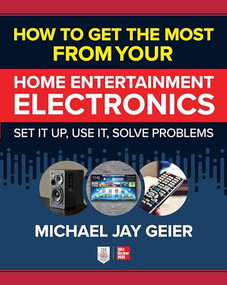 How to Get the Most from Your Home Entertainment Electronics: Set It Up, Use It, Solve Problems by Michael Jay Geier, 9781260461640