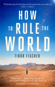 How to Rule the World by Tibor Fischer, 9781472153630