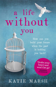 A Life Without You (A gripping and emotional page-turner about love and family secrets) by Katie Marsh, 9781473613652