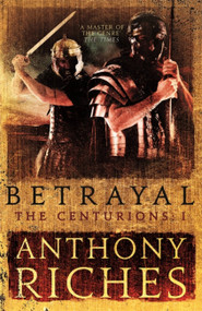 Betrayal: The Centurions I by Anthony Riches, 9781473628748