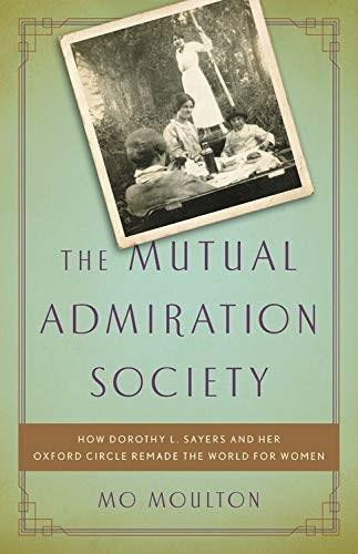 The Mutual Admiration Society (How Dorothy L. Sayers and her Oxford Circle Remade the World for Women) by Mo Moulton, 9781541644472