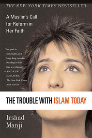 The Trouble with Islam Today (A Muslim's Call for Reform in Her Faith) by Irshad Manji, 9780312327002
