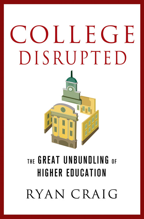 College Disrupted (The Great Unbundling of Higher Education) by Ryan Craig, 9781137279699