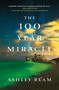The 100 Year Miracle (A Novel) by Ashley Ream, 9781250082220