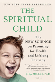 The Spiritual Child (The New Science on Parenting for Health and Lifelong Thriving) by Dr. Lisa Miller, 9781250033833