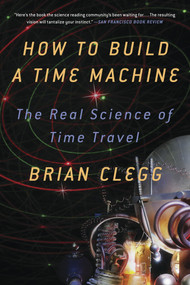 How to Build a Time Machine (The Real Science of Time Travel) by Brian Clegg, 9781250024220