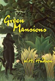 Green Mansions (An Exile's Journey into the Wilds of Venezuela and His Doomed Love for the Spirit of the Forest) by W.H. Hudson, John Galsworthy, 9781585679485