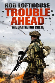 Trouble Ahead (The Battle for Crete) by Rob Lofthouse, 9781784293567