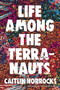 Life Among the Terranauts by Caitlin Horrocks, 9780316316972