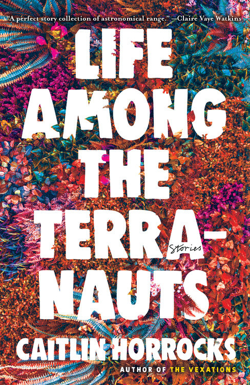 Life Among the Terranauts by Caitlin Horrocks, 9780316316972