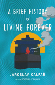 A Brief History of Living Forever (A Novel) by Jaroslav Kalfar, 9780316463188