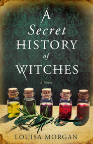 A Secret History of Witches (A Novel) by Louisa Morgan, 9780316508582