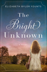 The Bright Unknown (A coming-of-age historical novel about friendship, survival, and the will to be free) by Elizabeth Byler Younts, 9780718075682